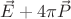 $\vec{E} + 4\pi\vec{P}$