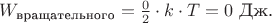 $W_\text{вращательного}=\frac{0}{2}\cdot k\cdot T=0 \text{ Дж.}$