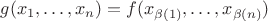 $g(x_1,\dotsc,x_n)=f(x_{\beta(1)},\dotsc,x_{\beta(n)})$
