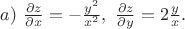 $a)\ \frac{\partial z}{\partial x}=-\frac{{y}^{2}}{{x}^{2}},\ \frac{\partial z}{\partial y}=2\frac{y}{x}.$