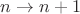 $n\rightarrow n+1$