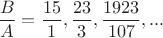 $\dfrac{B}{A}=\dfrac{15}{1},\dfrac{23}{3},\dfrac{1923}{107},...$