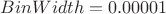 $ BinWidth = 0.00001$