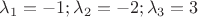 $\lambda_1=-1;\lambda_2=-2;\lambda_3=3$