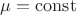 $\mu=\mathrm{const}$