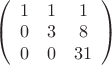 $\left(\begin{array}{ccc} 1&1&1\\0&3&8\\0&{0}&{31}\\ \end{array}\right)$
