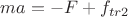 $ma=-F+f_{tr2}$