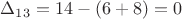 $\Delta_{13} =14 -(6+8)=0$