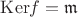 $\mathrm{Ker}f=\mathfrak{m}$