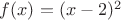 $f(x)=(x-2)^2$