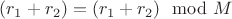 $(r_1 + r_2) = (r_1 + r_2) \mod M $