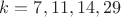 $ k = 7,11,14, 29 $