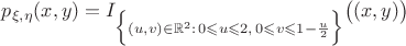 $ p_{\xi, \eta}(x, y)= I_{\Big\{(u,v) \in \mathbb{R}^2:\,0 \leqslant u \leqslant 2, \,0\leqslant v \leqslant 1-\frac{u}{2}\Big\}}\big((x,y)\big)$