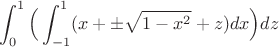 $$\int_0^1\Big( \int_{-1}^{1}(x+\pm \sqrt{1-x^2}+z)dx \Big) dz $$