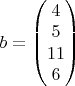 $b=\begin{pmatrix}4\\
5\\
11\\
6
\end{pmatrix}$