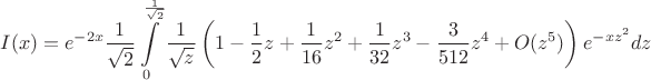 $$
I(x)=e^{-2x}\frac{1}{\sqrt{2}}\int\limits_0^{\frac 1{\sqrt 2}} \frac{1}{\sqrt{z}}\left(1-\frac 12 z+\frac 1{16} z^2+\frac{1}{32} z^3-\frac 3{512} z^4+O(z^5)\right) e^{-xz^2} dz
$$