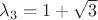 $\lambda_3=1+\sqrt 3$