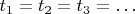 $t_1 = t_2 = t_3 = \ldots$