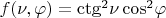 $f(\nu,\varphi)={\ctg^2}\nu\, {\cos^2}\varphi$