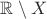 $\mathbb{R}\setminus X$