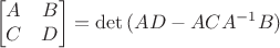 $$\begin{bmatrix}
 A& B \\
C & D\\
\end{bmatrix}=\det{(AD-ACA^{-1}B)}$$