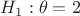 $H_1:\theta=2$