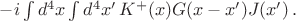 $-i\int d^4x \int d^4 x' \, K^+(x)G(x-x')J(x') \, .$