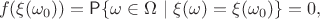 $$f(\xi(\omega_0))=\mathsf P\{\omega\in\Omega~ |~\xi(\omega)=\xi(\omega_0)\}=0,$$