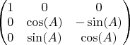 $\begin{pmatrix}
1 & 0 & 0 \\
0 & \cos(A) & -\sin(A) \\
0 & \sin(A) & \cos(A) 
\end{pmatrix}$