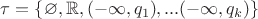 $ \tau=\{\varnothing,\mathbb{R},(-\infty,q_1),...(-\infty,q_k) \} $