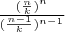 $\frac {({\frac n k})^n} {({\frac {n-1} k})^{n-1}}$