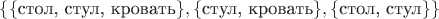 $\{\{\text{стол, стул, кровать}\},\{\text{стул, кровать}\},\{\text{стол, стул}\}\}$
