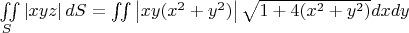 $\[\iint\limits_S {\left| {xyz} \right|dS} = \iint {\left| {xy({x^2} + {y^2})} \right|\sqrt {1 + 4({x^2} + {y^2})} }dxdy\]$