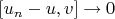 $[u_n-u,v]\rightarrow 0$