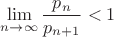 $\lim \limits_{n \to \infty}\dfrac{p_n}{p_{n+1}}<1$