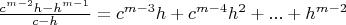 $\frac{c^{m-2}h-h^{m-1}}{c-h}=c^{m-3}h+c^{m-4}h^2+...+h^{m-2}$