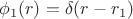 $$
\phi_1(r)=\delta(r-r_1)
$$