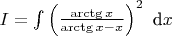 $ I=\int\left(\frac{\arctg x}{\arctg x-x}\right)^{2}\ \text{d}x $
