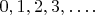 $ {0,  1,  2,  3,&hellip;.}$