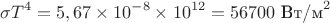 $$\sigma T^4=5,67\times 10^{-8}\times 10^{12}=56700\text{\ Вт/м}^2$$