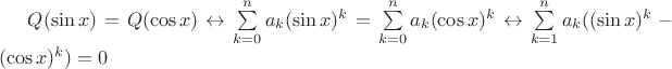 $Q(\sin x)=Q(\cos x) \leftrightarrow \sum\limits_{k=0}^n a_k(\sin x)^k = \sum\limits_{k=0}^n a_k(\cos x)^k \leftrightarrow      
\sum\limits_{k=1}^n a_k((\sin x)^k - (\cos x)^k) = 0$