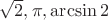$\sqrt 2, \pi, \arcsin 2$