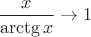 $\dfrac{x}{\arctg x}\to1$