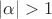 $|\alpha|>1$