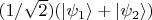 $(1/\sqrt 2)(\lvert \psi_{1} \rangle + \lvert \psi_{2} \rangle)$