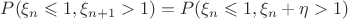 $P(\xi_n\leqslant 1, \xi_{n+1} > 1)=P(\xi_n\leqslant 1, \xi_n+\eta > 1)$