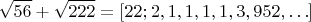 $$\sqrt{56}+\sqrt{222}=[22; 2, 1, 1, 1, 1, 3, 952,\ldots]$$