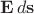 $\mathbf E\,d\mathbf s$