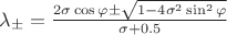 $\lambda_{\pm} = \frac{2\sigma\cos \varphi \pm \sqrt{1-4\sigma^2\sin^2\varphi}}{\sigma+0.5}$