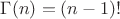 $\Gamma(n)=(n-1)!$